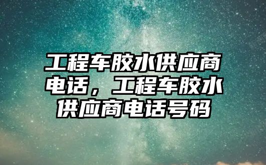 工程車膠水供應(yīng)商電話，工程車膠水供應(yīng)商電話號碼