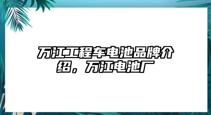 萬江工程車電池品牌介紹，萬江電池廠