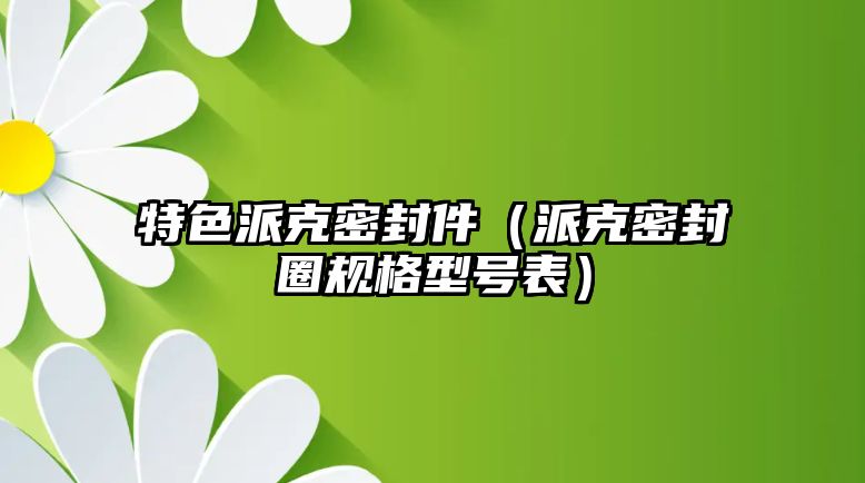 特色派克密封件（派克密封圈規(guī)格型號表）