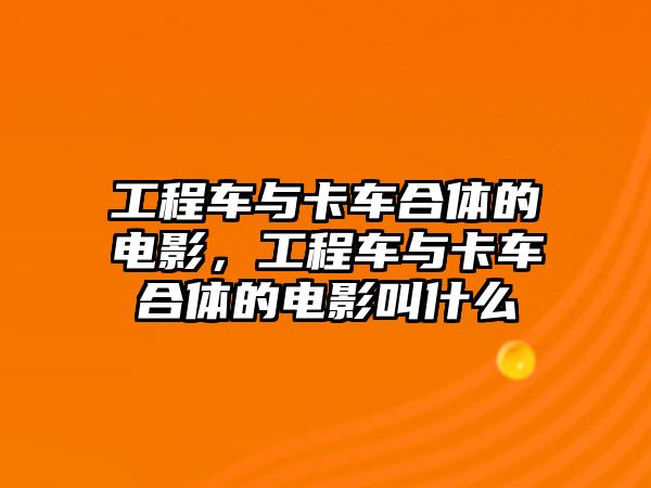 工程車與卡車合體的電影，工程車與卡車合體的電影叫什么