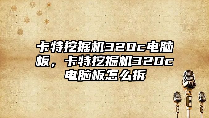 卡特挖掘機(jī)320c電腦板，卡特挖掘機(jī)320c電腦板怎么拆