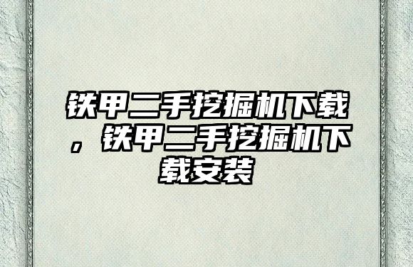 鐵甲二手挖掘機下載，鐵甲二手挖掘機下載安裝