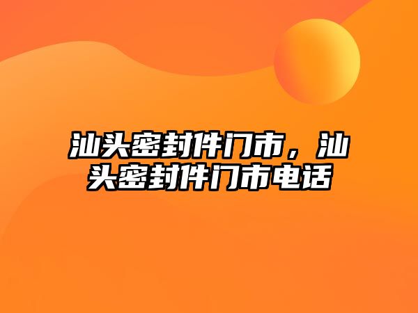 汕頭密封件門市，汕頭密封件門市電話