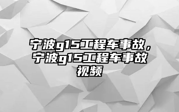 寧波g15工程車事故，寧波g15工程車事故視頻