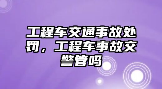 工程車交通事故處罰，工程車事故交警管嗎