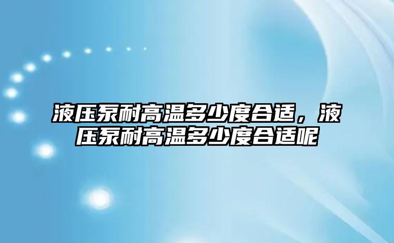 液壓泵耐高溫多少度合適，液壓泵耐高溫多少度合適呢