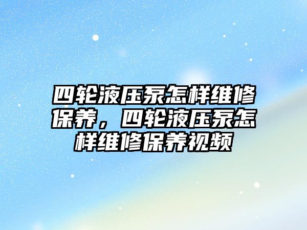 四輪液壓泵怎樣維修保養(yǎng)，四輪液壓泵怎樣維修保養(yǎng)視頻