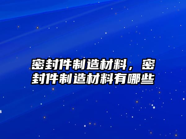 密封件制造材料，密封件制造材料有哪些