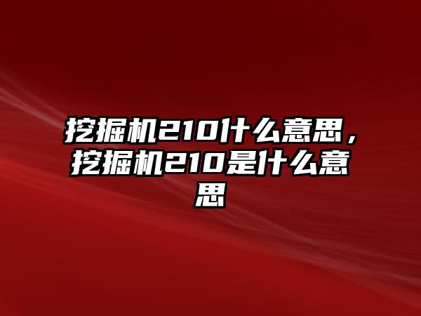 挖掘機210什么意思，挖掘機210是什么意思