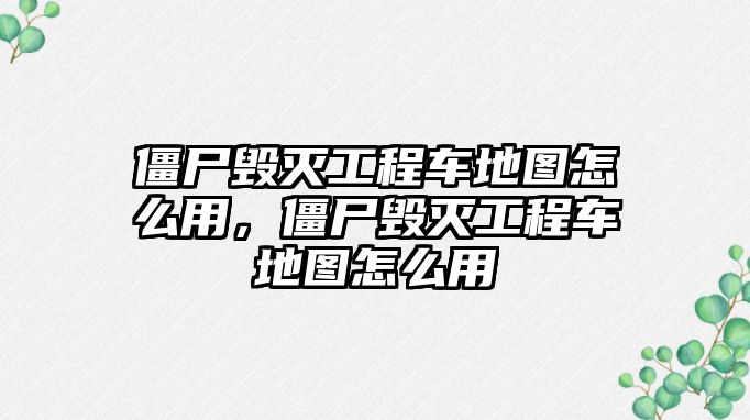 僵尸毀滅工程車地圖怎么用，僵尸毀滅工程車地圖怎么用