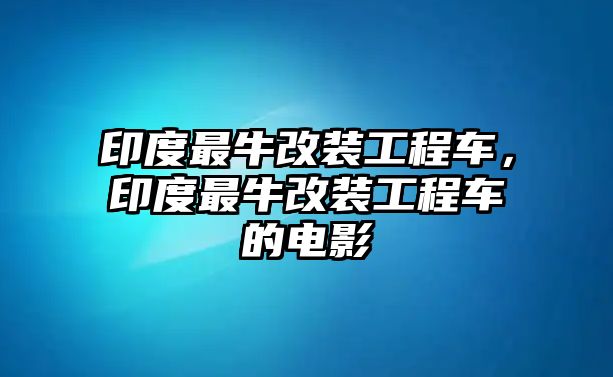 印度最牛改裝工程車，印度最牛改裝工程車的電影