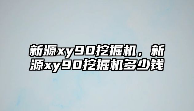 新源xy90挖掘機(jī)，新源xy90挖掘機(jī)多少錢