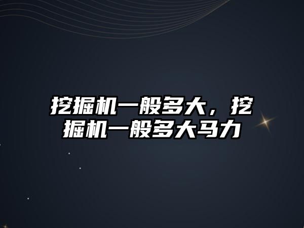 挖掘機一般多大，挖掘機一般多大馬力