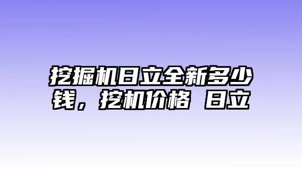 挖掘機(jī)日立全新多少錢，挖機(jī)價格 日立