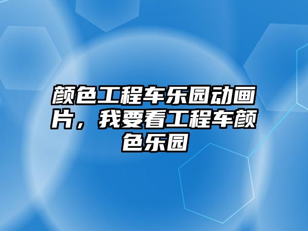 顏色工程車樂園動畫片，我要看工程車顏色樂園