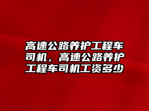 高速公路養(yǎng)護工程車司機，高速公路養(yǎng)護工程車司機工資多少