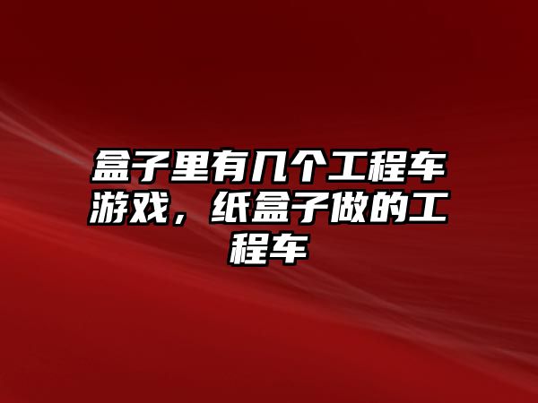 盒子里有幾個(gè)工程車游戲，紙盒子做的工程車