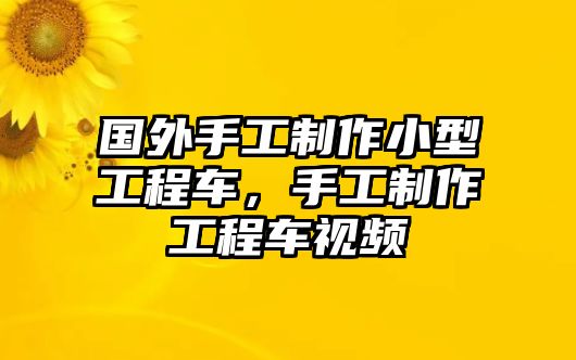 國外手工制作小型工程車，手工制作工程車視頻