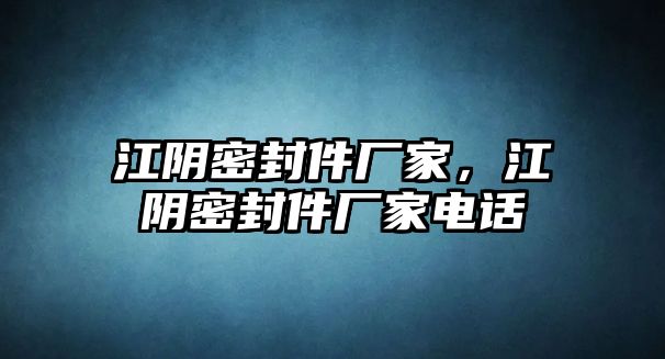 江陰密封件廠家，江陰密封件廠家電話